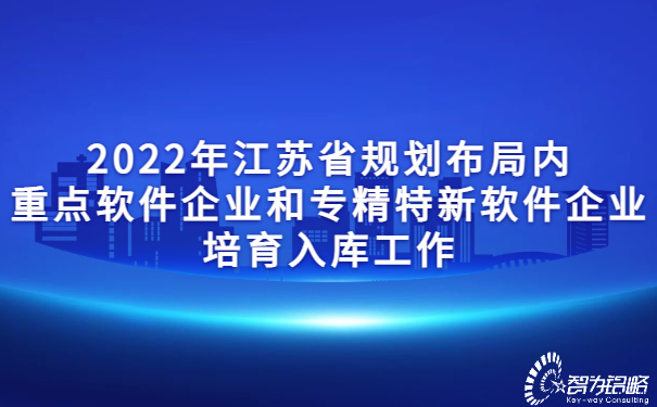 2022年江蘇省規(guī)劃布局內重點軟件企業(yè)和專精特新軟件企業(yè)培育入庫工作.jpg