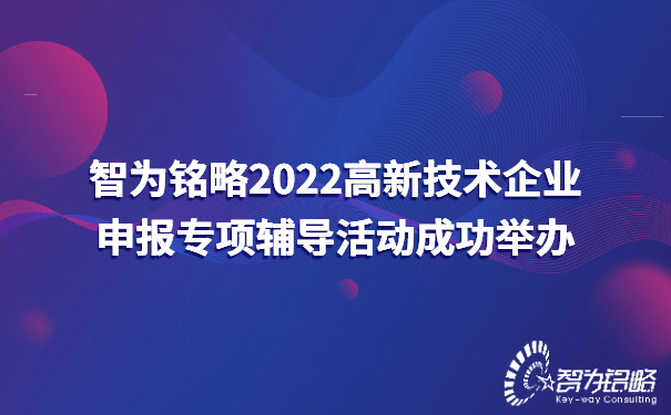 智為銘略2022高新技術(shù)企業(yè)申報專項輔導活動成功舉辦
