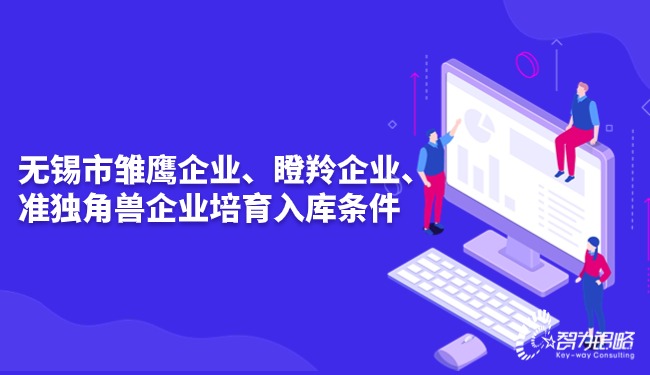無(wú)錫市雛鷹企業(yè)、瞪羚企業(yè)、準(zhǔn)獨(dú)角獸企業(yè)培育入庫(kù)條件.jpg