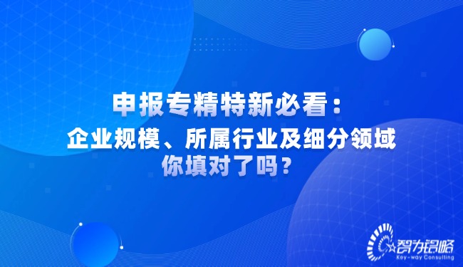 申報(bào)專精特新必看：企業(yè)規(guī)模、所屬行業(yè)及細(xì)分領(lǐng)域你填對(duì)了嗎？.jpg