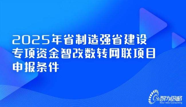 2025年省制造強省建設專項資金智改數(shù)轉網(wǎng)聯(lián)項目咨詢條件.jpg