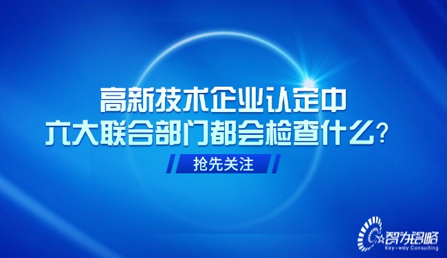 高新技術(shù)企業(yè)認(rèn)定中，六大聯(lián)合部門都會(huì)檢查什么？.jpg